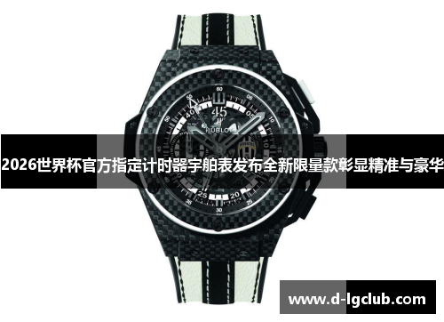 2026世界杯官方指定计时器宇舶表发布全新限量款彰显精准与豪华 2026世界杯官方指定计时器宇舶表发布全新限量款彰显精准与豪华