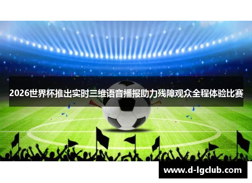 2026世界杯推出实时三维语音播报助力残障观众全程体验比赛