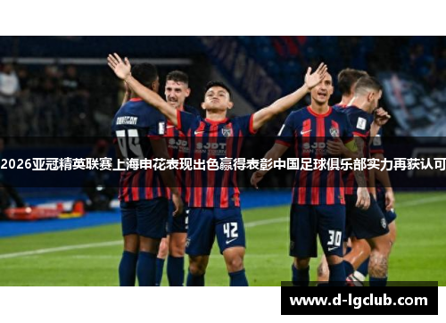 2026亚冠精英联赛上海申花表现出色赢得表彰中国足球俱乐部实力再获认可 2026亚冠精英联赛上海申花表现出色赢得表彰中国足球俱乐部实力再获认可