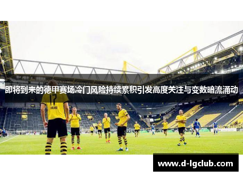 即将到来的德甲赛场冷门风险持续累积引发高度关注与变数暗流涌动