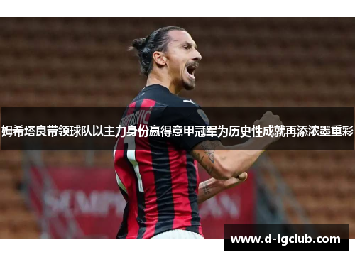 姆希塔良带领球队以主力身份赢得意甲冠军为历史性成就再添浓墨重彩 姆希塔良带领球队以主力身份赢得意甲冠军为历史性成就再添浓墨重彩