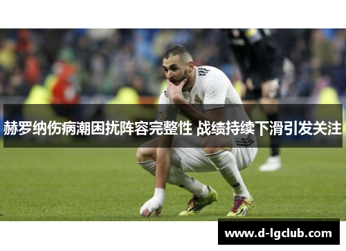 赫罗纳伤病潮困扰阵容完整性 战绩持续下滑引发关注 赫罗纳伤病潮困扰阵容完整性 战绩持续下滑引发关注