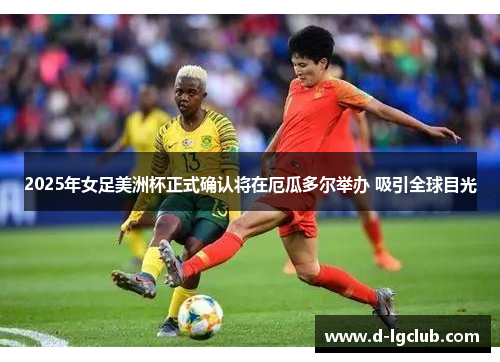 2025年女足美洲杯正式确认将在厄瓜多尔举办 吸引全球目光