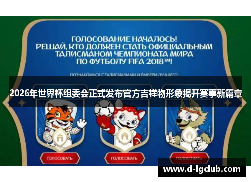 2026年世界杯组委会正式发布官方吉祥物形象揭开赛事新篇章