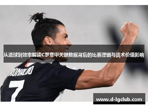 从进球到效率解读C罗意甲关键数据背后的比赛逻辑与战术价值影响