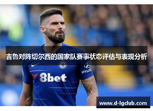吉鲁对阵切尔西的国家队赛事状态评估与表现分析
